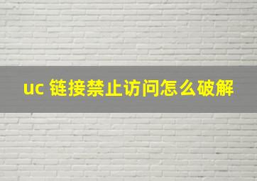 uc 链接禁止访问怎么破解